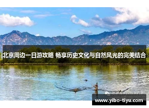 北京周边一日游攻略 畅享历史文化与自然风光的完美结合