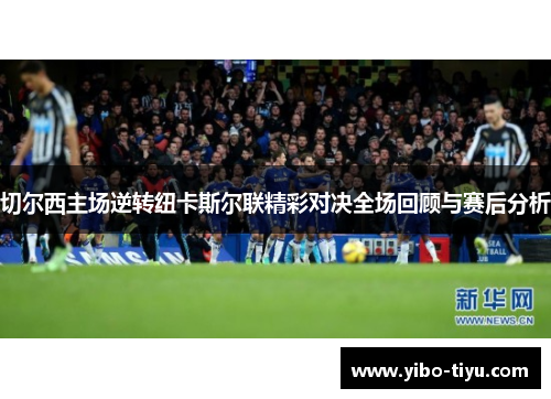切尔西主场逆转纽卡斯尔联精彩对决全场回顾与赛后分析