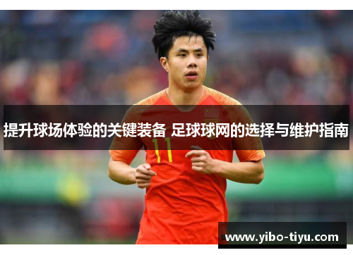 提升球场体验的关键装备 足球球网的选择与维护指南