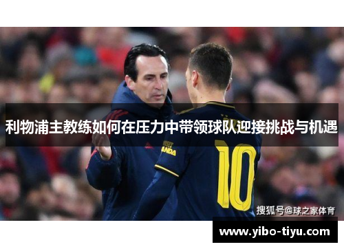 利物浦主教练如何在压力中带领球队迎接挑战与机遇