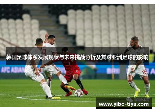 韩国足球体系发展现状与未来挑战分析及其对亚洲足球的影响