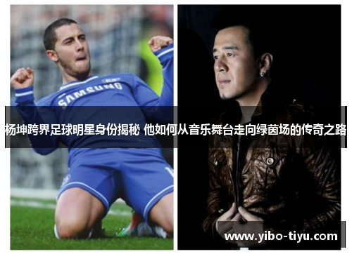 杨坤跨界足球明星身份揭秘 他如何从音乐舞台走向绿茵场的传奇之路