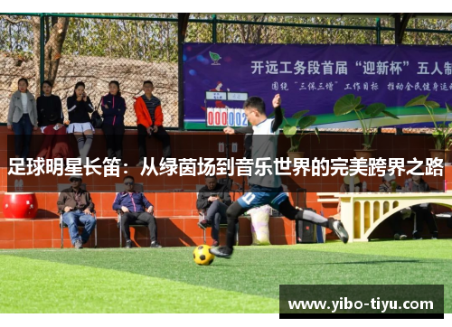 足球明星长笛：从绿茵场到音乐世界的完美跨界之路