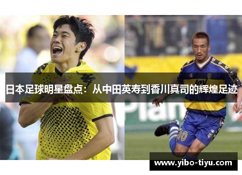 日本足球明星盘点：从中田英寿到香川真司的辉煌足迹