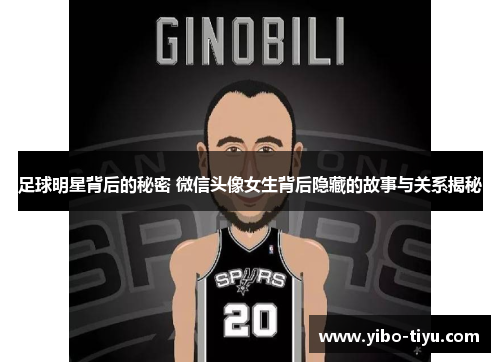 足球明星背后的秘密 微信头像女生背后隐藏的故事与关系揭秘
