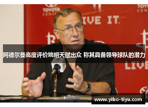 阿德尔曼高度评价姚明天赋出众 称其具备领导球队的潜力