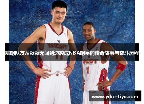 姚明队友从默默无闻到逆袭成NBA明星的传奇故事与奋斗历程