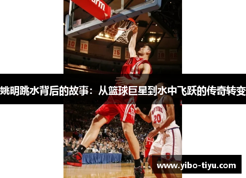 姚明跳水背后的故事：从篮球巨星到水中飞跃的传奇转变