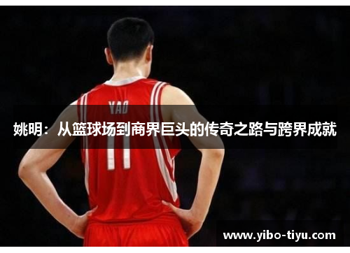 姚明：从篮球场到商界巨头的传奇之路与跨界成就