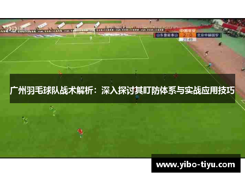 广州羽毛球队战术解析：深入探讨其盯防体系与实战应用技巧