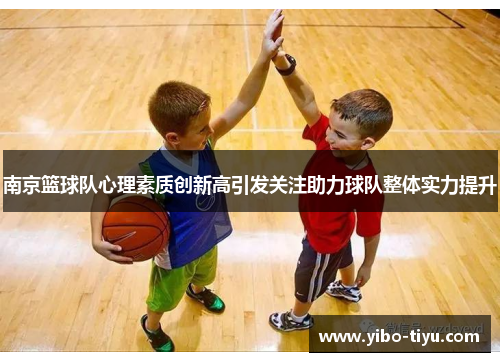 南京篮球队心理素质创新高引发关注助力球队整体实力提升