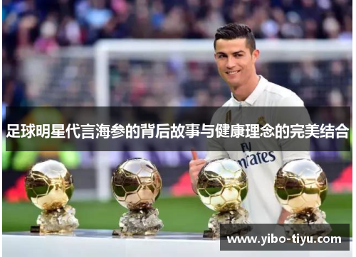 足球明星代言海参的背后故事与健康理念的完美结合