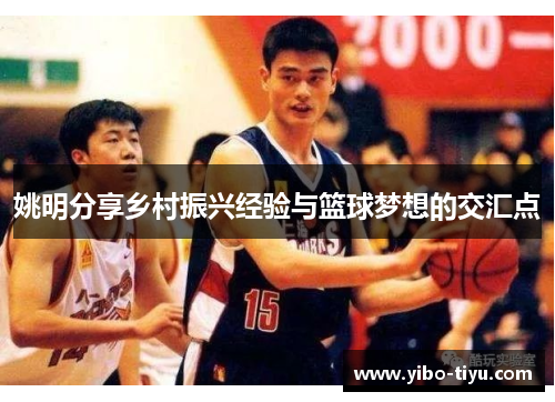 姚明分享乡村振兴经验与篮球梦想的交汇点