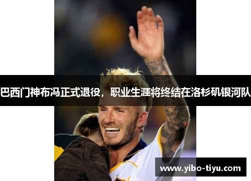 巴西门神布冯正式退役，职业生涯将终结在洛杉矶银河队