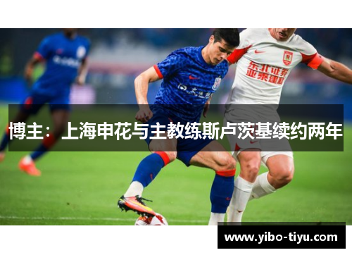 博主：上海申花与主教练斯卢茨基续约两年