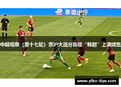 中超观察（第十七轮）京沪大战分高低“韩剧”上演续集