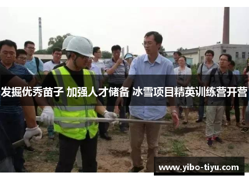 发掘优秀苗子 加强人才储备 冰雪项目精英训练营开营
