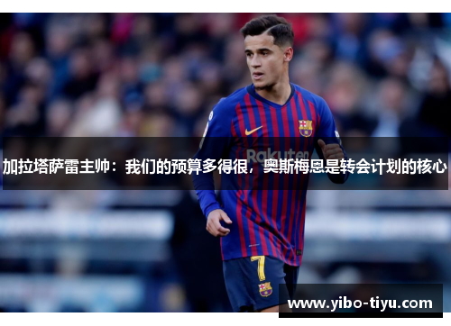 加拉塔萨雷主帅：我们的预算多得很，奥斯梅恩是转会计划的核心
