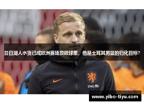 昔日湖人水货已成欧洲赛场顶级球星，他是土耳其男篮的归化目标？