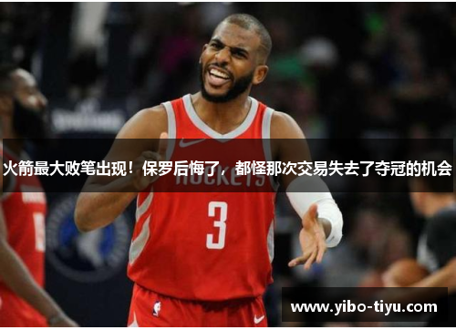 火箭最大败笔出现！保罗后悔了，都怪那次交易失去了夺冠的机会